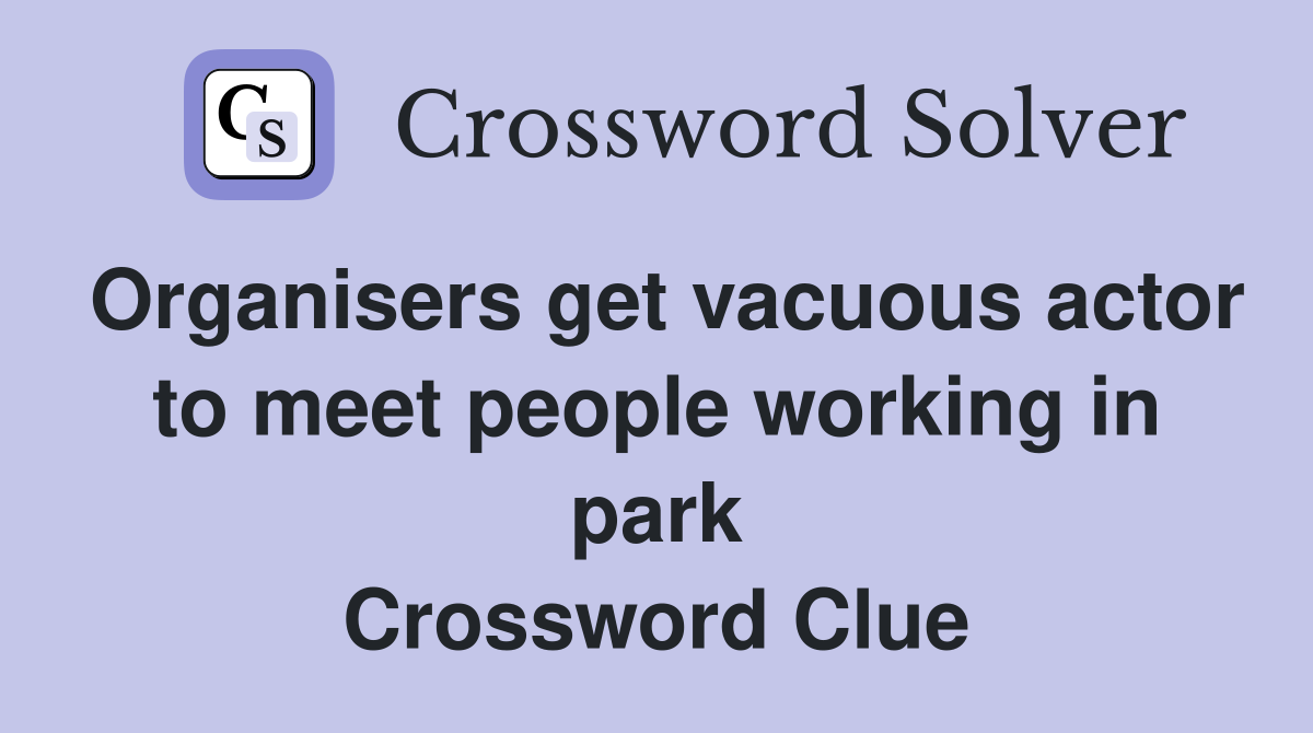 Organisers get vacuous actor to meet people working in park Crossword